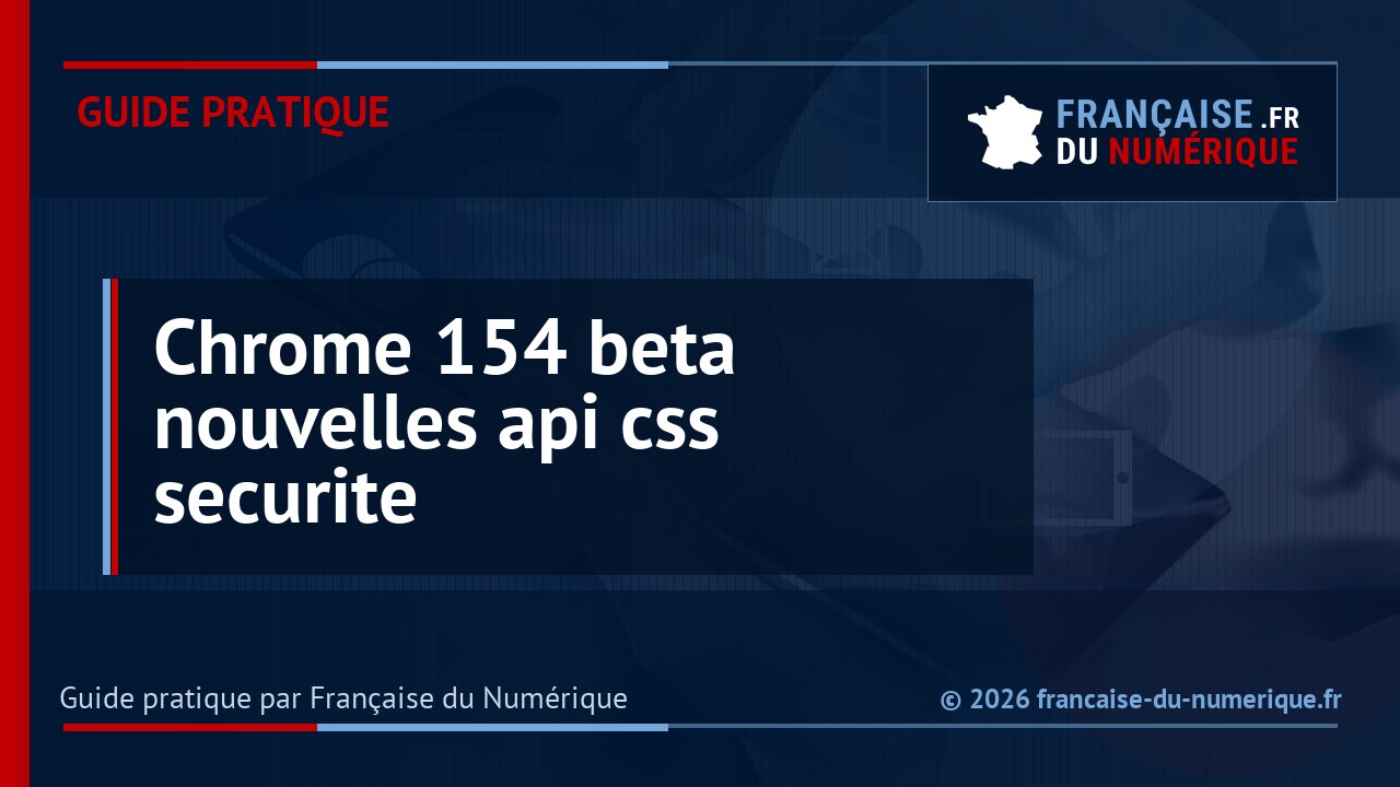 Chrome 154 entre en bêta avec de nouvelles API Web et CSS